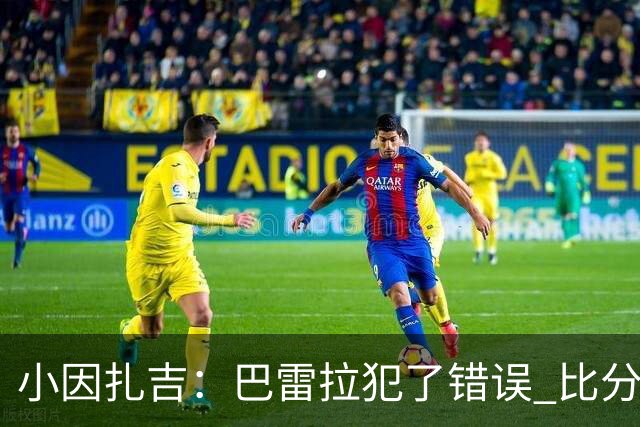 小因扎吉：巴雷拉犯了错误 比分没反映出真实情况